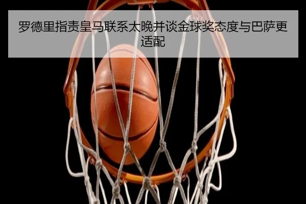 罗德里指责皇马联系太晚并谈金球奖态度与巴萨更适配